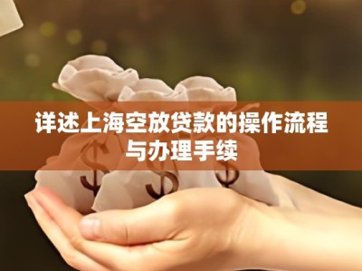 详述上海空放贷款的操作流程与办理手续